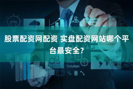 股票配资网配资 实盘配资网站哪个平台最安全？