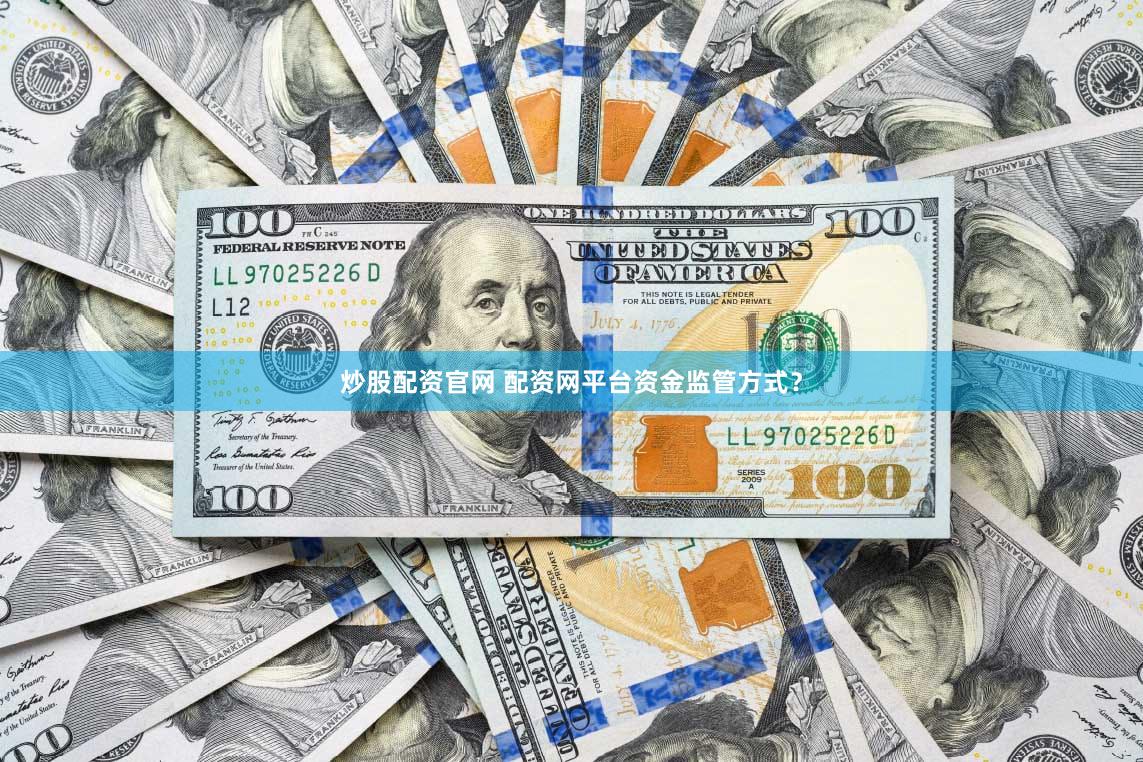 炒股配资官网 配资网平台资金监管方式？