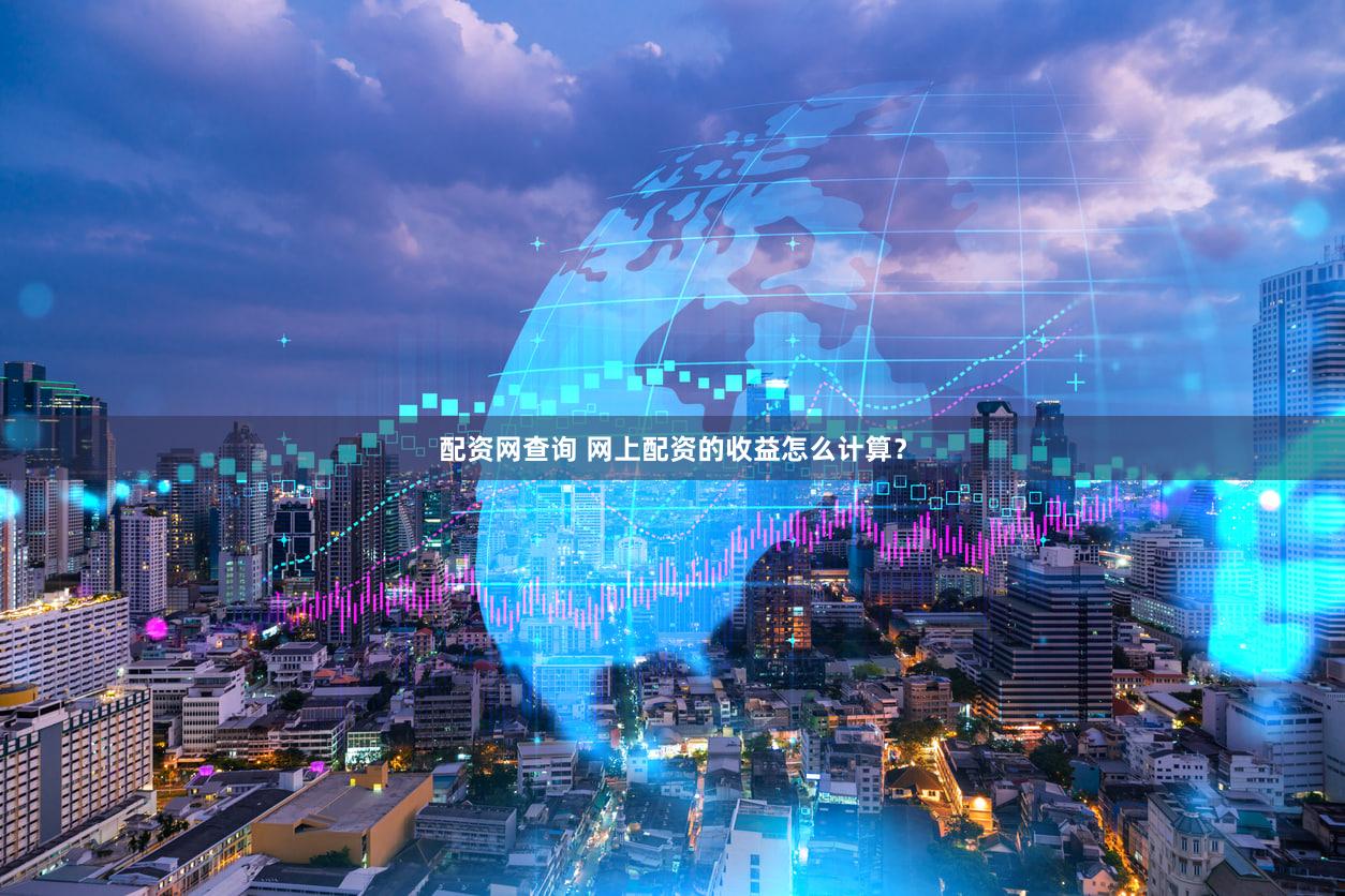 配资网查询 网上配资的收益怎么计算？