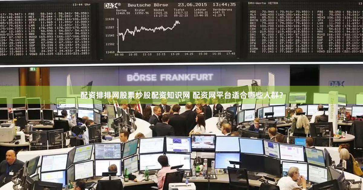 配资排排网股票炒股配资知识网 配资网平台适合哪些人群？