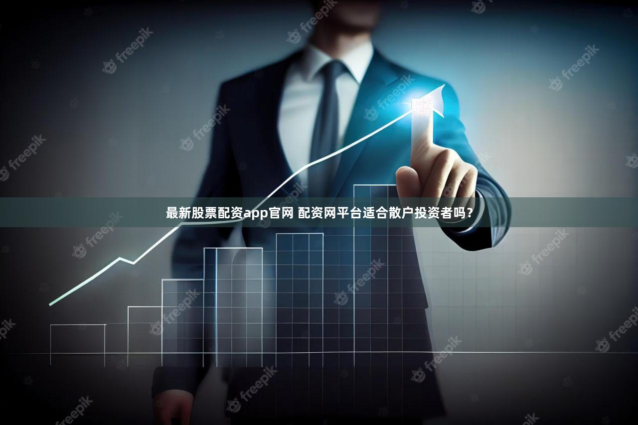 最新股票配资app官网 配资网平台适合散户投资者吗？
