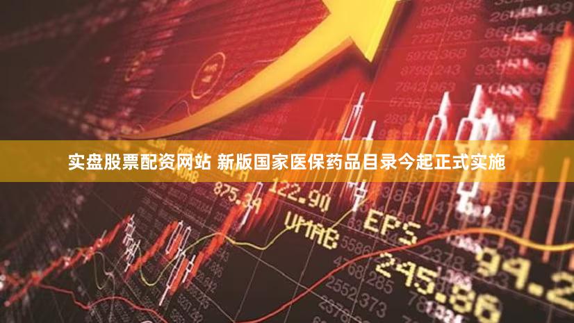 实盘股票配资网站 新版国家医保药品目录今起正式实施