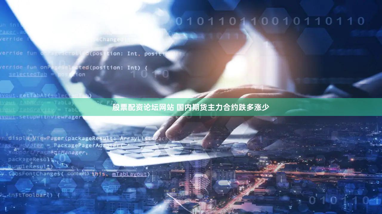 股票配资论坛网站 国内期货主力合约跌多涨少