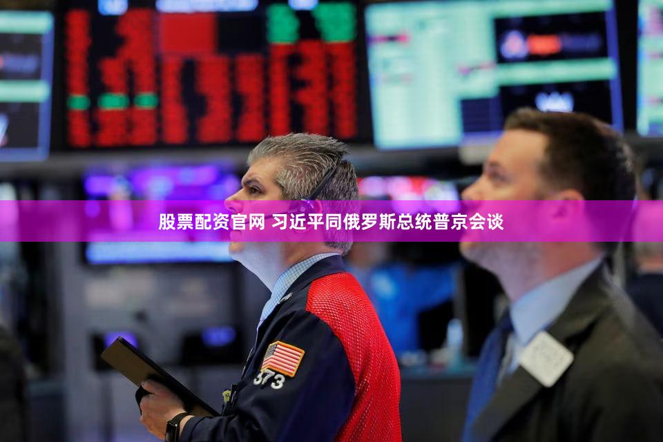 股票配资官网 习近平同俄罗斯总统普京会谈