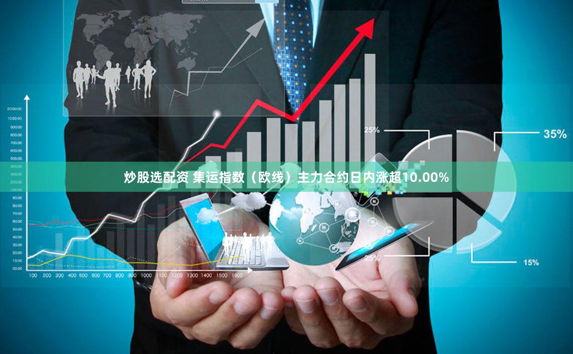 炒股选配资 集运指数（欧线）主力合约日内涨超10.00%