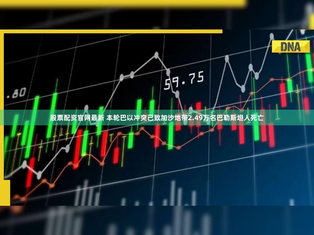 股票配资官网最新 本轮巴以冲突已致加沙地带2.49万名巴勒斯坦人死亡