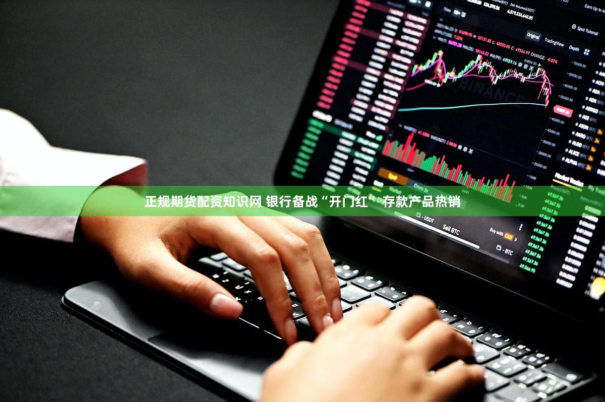 正规期货配资知识网 银行备战“开门红” 存款产品热销