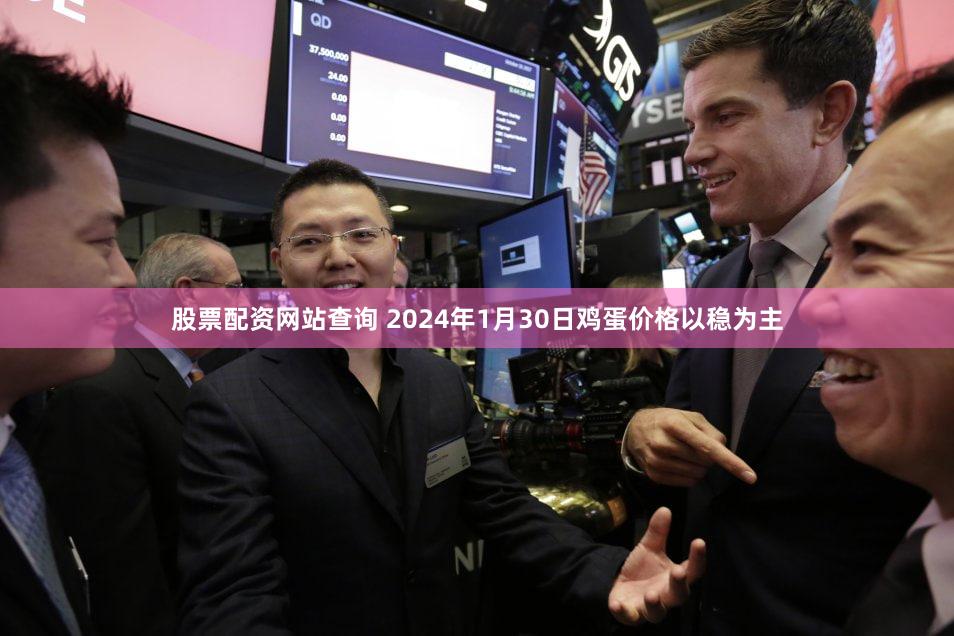 股票配资网站查询 2024年1月30日鸡蛋价格以稳为主