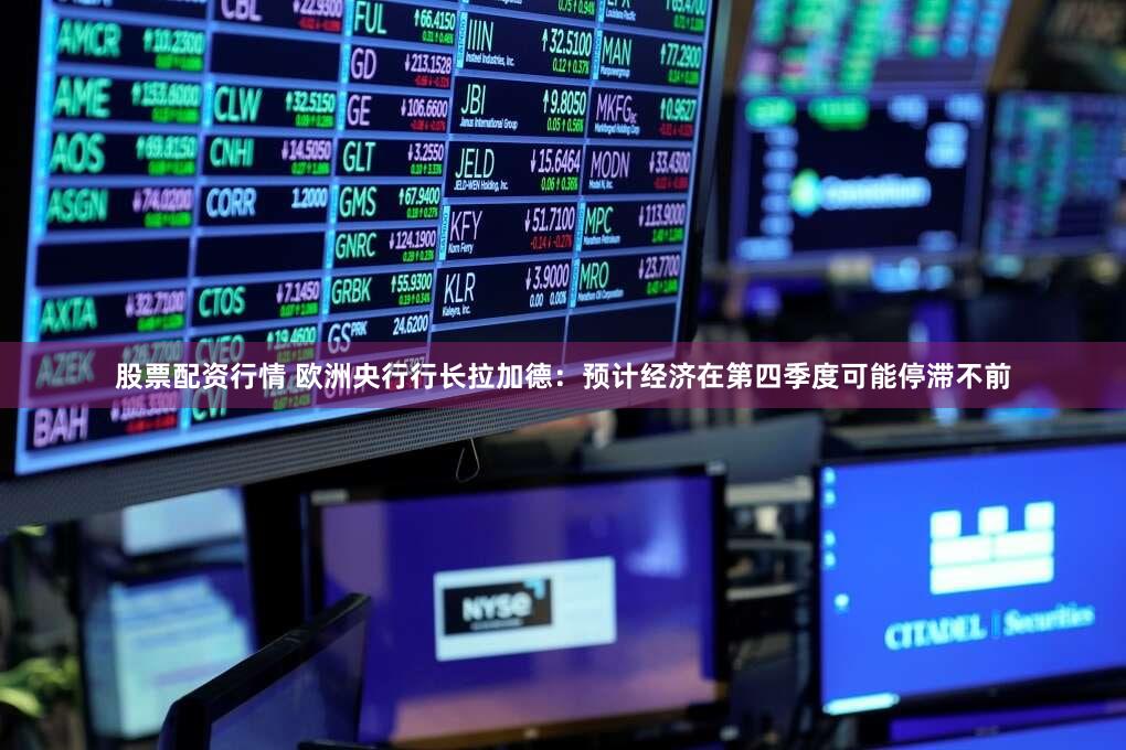 股票配资行情 欧洲央行行长拉加德：预计经济在第四季度可能停滞不前