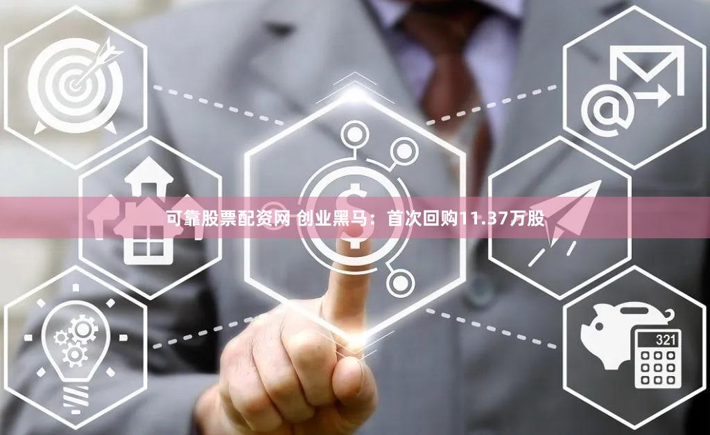 可靠股票配资网 创业黑马：首次回购11.37万股