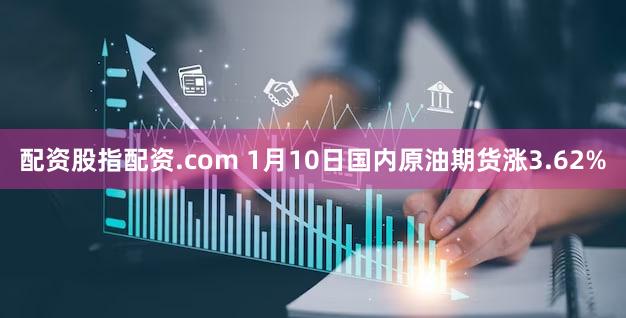 配资股指配资.com 1月10日国内原油期货涨3.62%