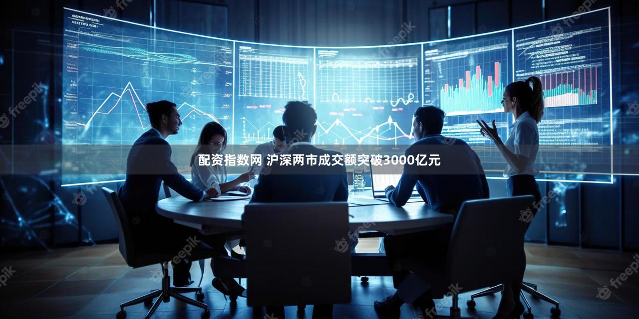 配资指数网 沪深两市成交额突破3000亿元