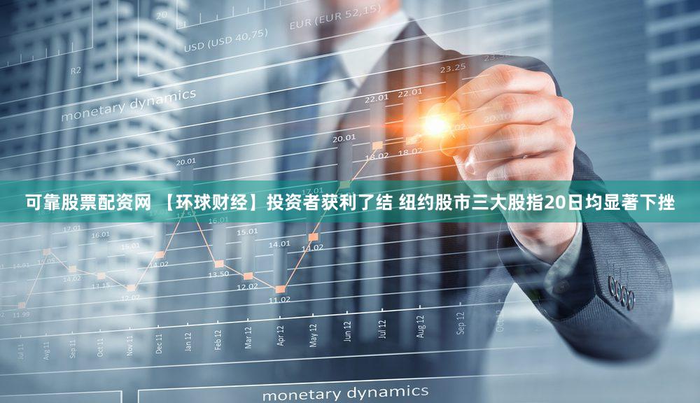 可靠股票配资网 【环球财经】投资者获利了结 纽约股市三大股指20日均显著下挫
