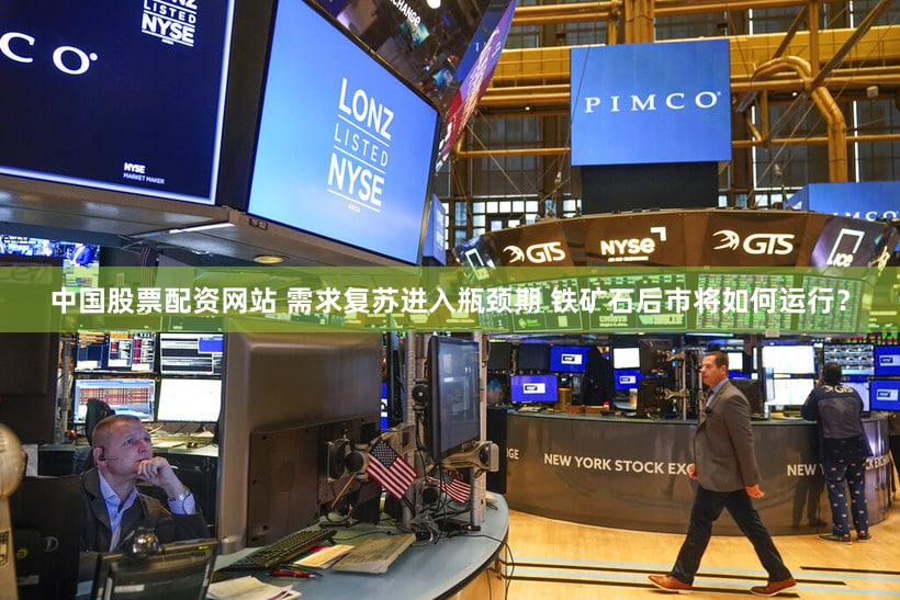 中国股票配资网站 需求复苏进入瓶颈期 铁矿石后市将如何运行？