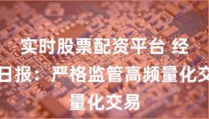 实时股票配资平台 经济日报：严格监管高频量化交易