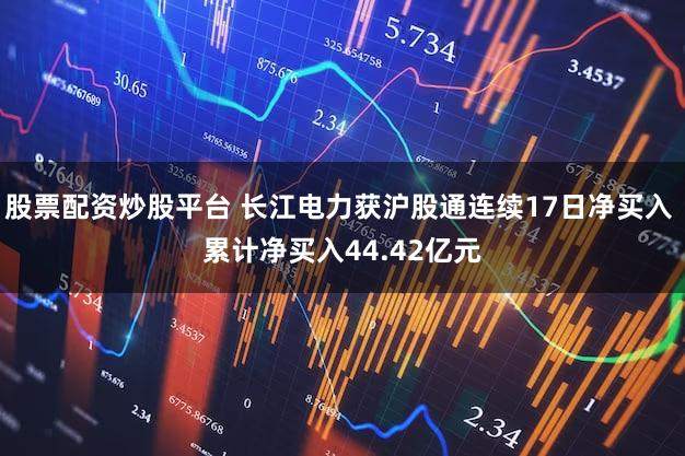 股票配资炒股平台 长江电力获沪股通连续17日净买入 累计净买入44.42亿元