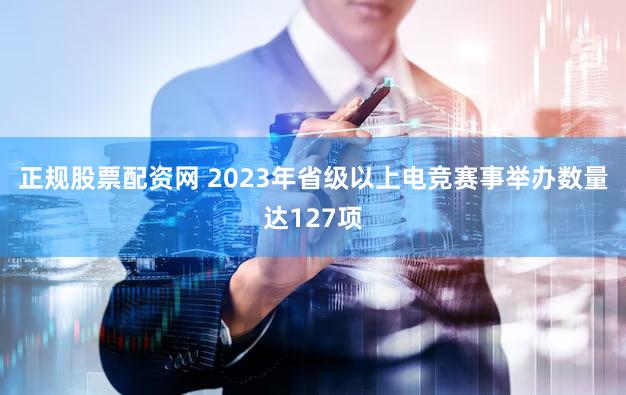 正规股票配资网 2023年省级以上电竞赛事举办数量达127项