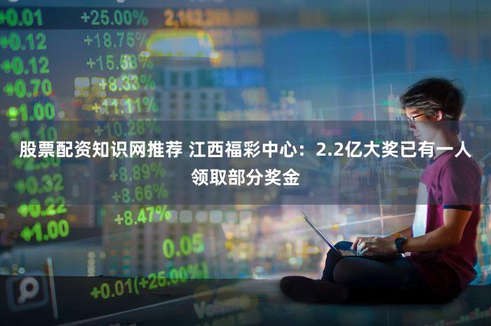 股票配资知识网推荐 江西福彩中心：2.2亿大奖已有一人领取部分奖金