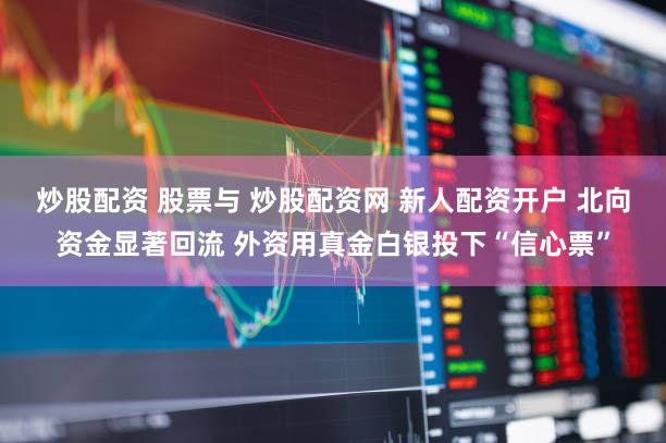 炒股配资 股票与 炒股配资网 新人配资开户 北向资金显著回流 外资用真金白银投下“信心票”