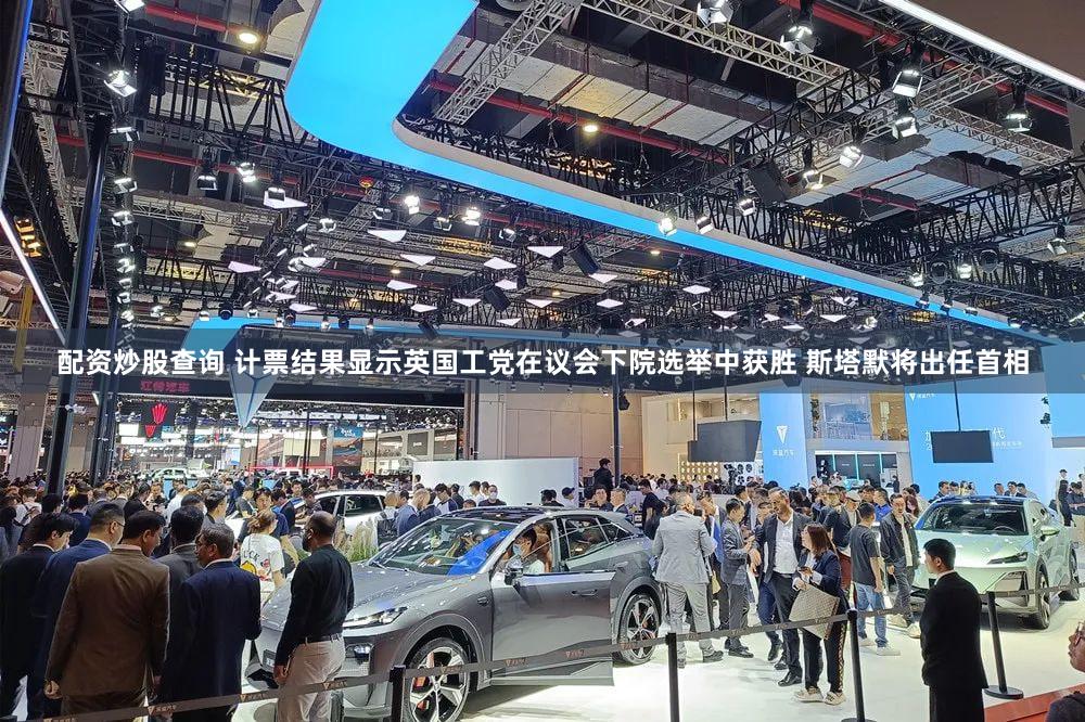 配资炒股查询 计票结果显示英国工党在议会下院选举中获胜 斯塔默将出任首相