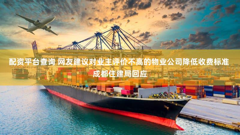 配资平台查询 网友建议对业主评价不高的物业公司降低收费标准 成都住建局回应