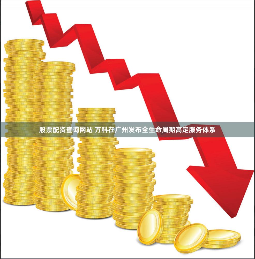 股票配资查询网站 万科在广州发布全生命周期高定服务体系