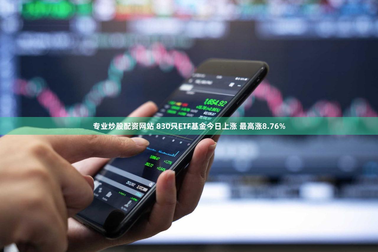 专业炒股配资网站 830只ETF基金今日上涨 最高涨8.76%