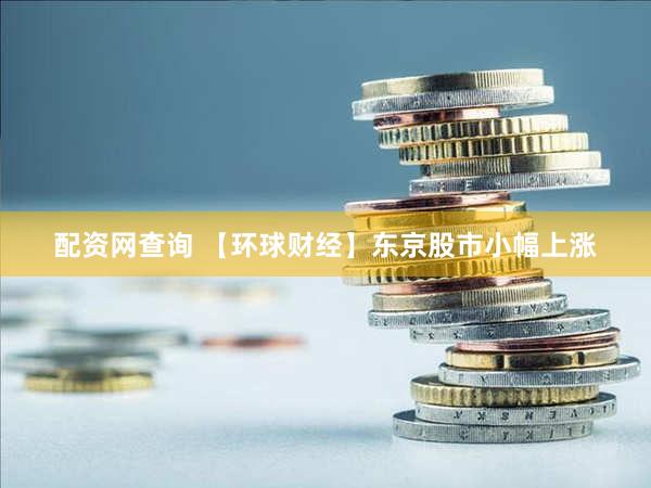 配资网查询 【环球财经】东京股市小幅上涨