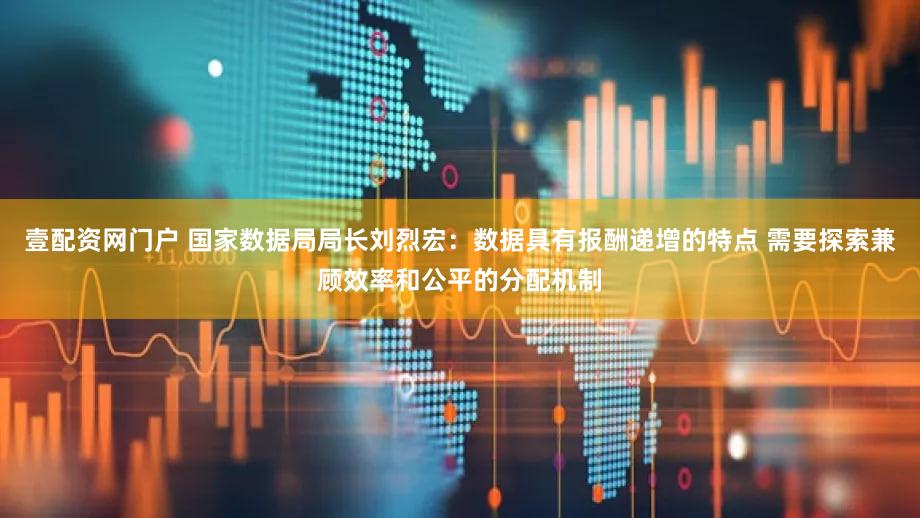 壹配资网门户 国家数据局局长刘烈宏：数据具有报酬递增的特点 需要探索兼顾效率和公平的分配机制