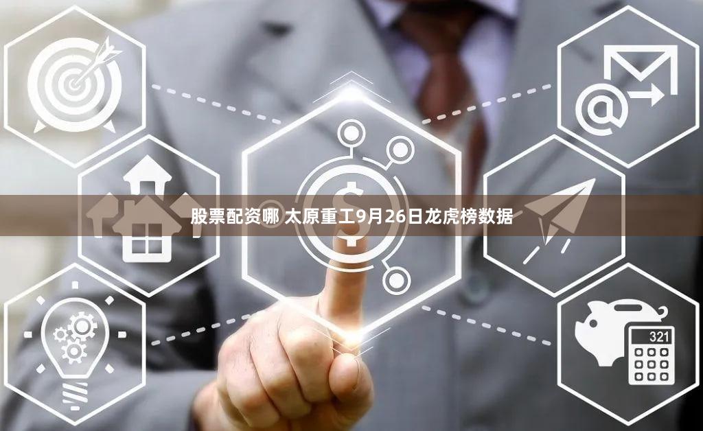 股票配资哪 太原重工9月26日龙虎榜数据