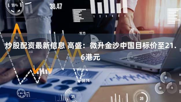 炒股配资最新信息 高盛：微升金沙中国目标价至21.6港元