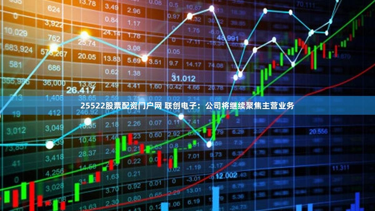 25522股票配资门户网 联创电子：公司将继续聚焦主营业务