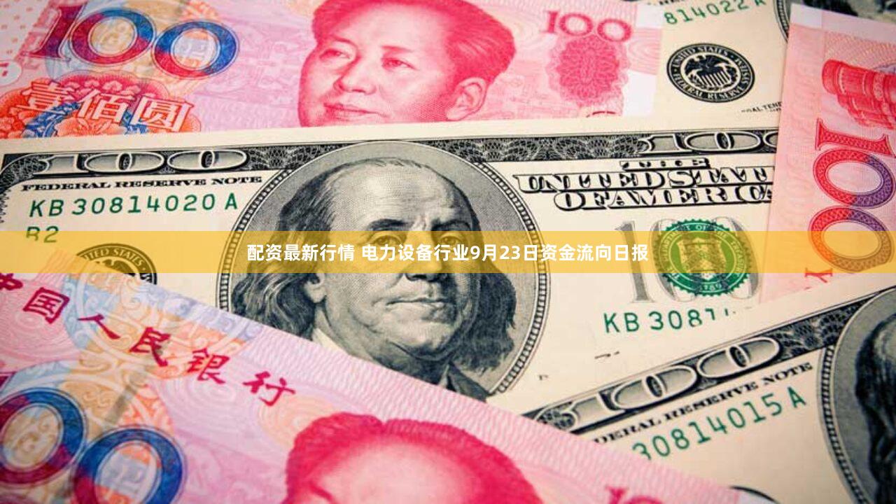 配资最新行情 电力设备行业9月23日资金流向日报
