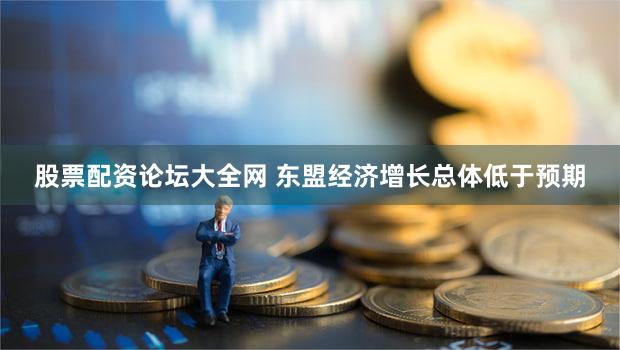 股票配资论坛大全网 东盟经济增长总体低于预期