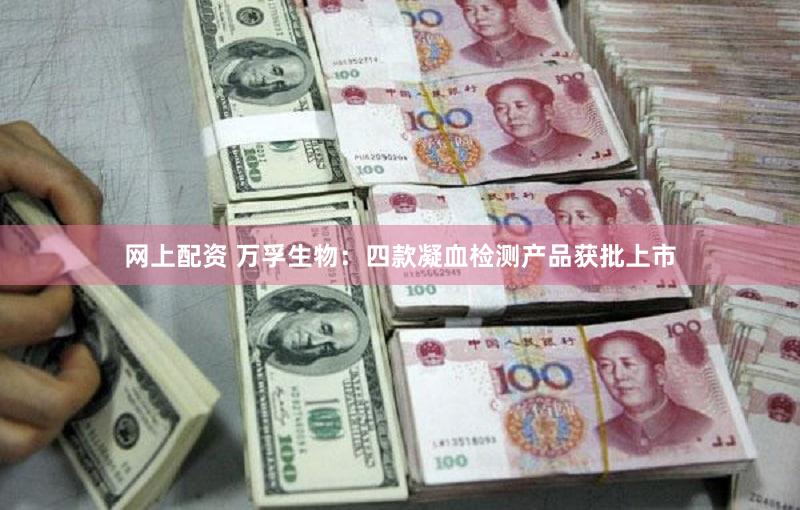 网上配资 万孚生物：四款凝血检测产品获批上市
