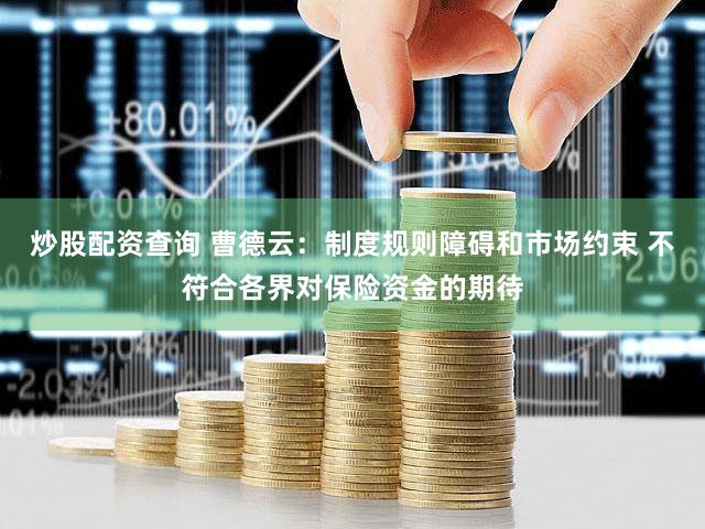 炒股配资查询 曹德云：制度规则障碍和市场约束 不符合各界对保险资金的期待