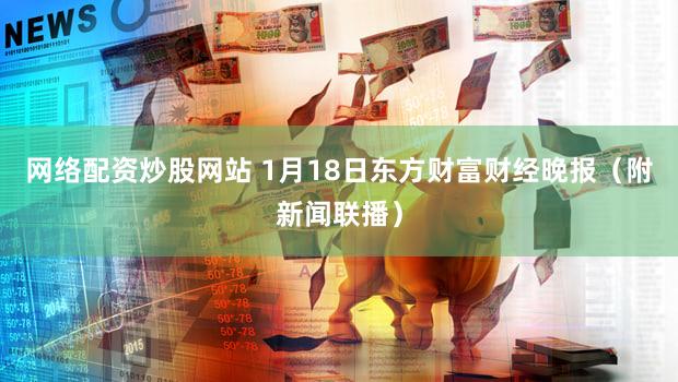 网络配资炒股网站 1月18日东方财富财经晚报（附新闻联播）