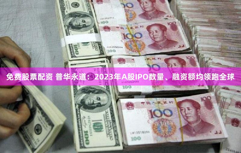 免费股票配资 普华永道：2023年A股IPO数量、融资额均领跑全球