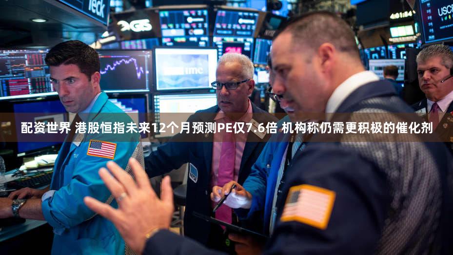配资世界 港股恒指未来12个月预测PE仅7.6倍 机构称仍需更积极的催化剂