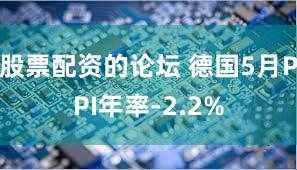 股票配资的论坛 德国5月PPI年率-2.2%