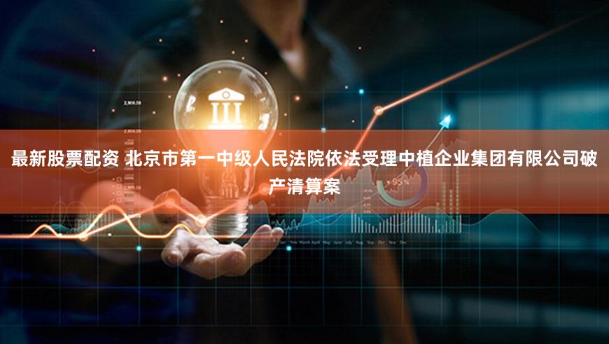 最新股票配资 北京市第一中级人民法院依法受理中植企业集团有限公司破产清算案