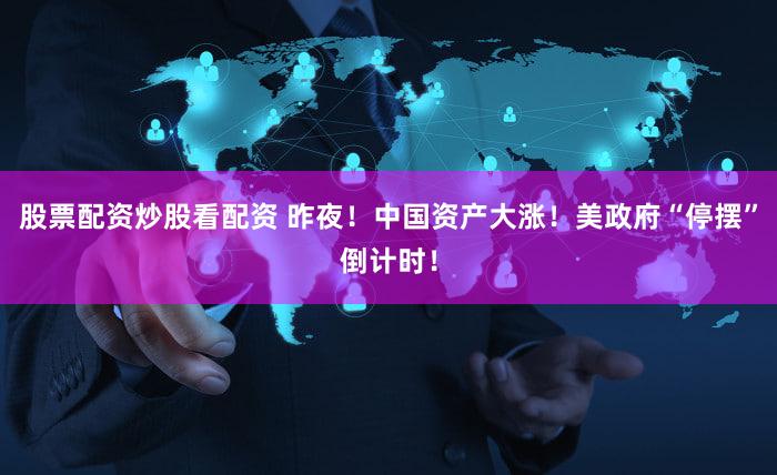 股票配资炒股看配资 昨夜!中国资产大涨!美政府“停摆”倒计时!