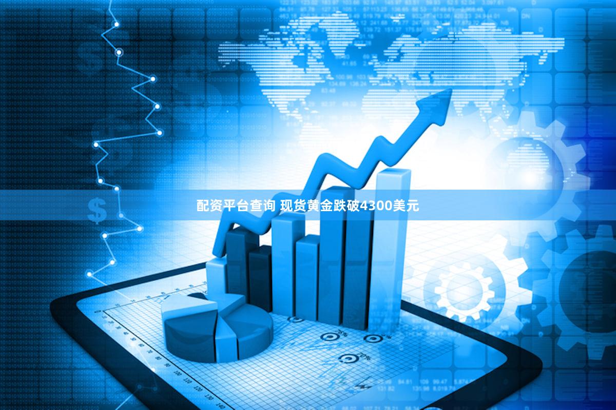 配资平台查询 现货黄金跌破4300美元