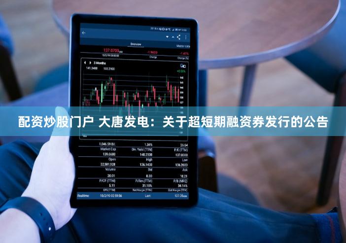 配资炒股门户 大唐发电：关于超短期融资券发行的公告