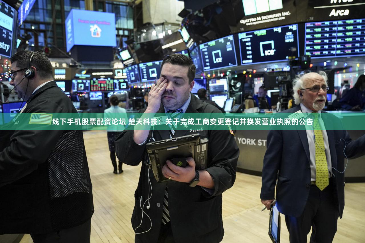 线下手机股票配资论坛 楚天科技：关于完成工商变更登记并换发营业执照的公告
