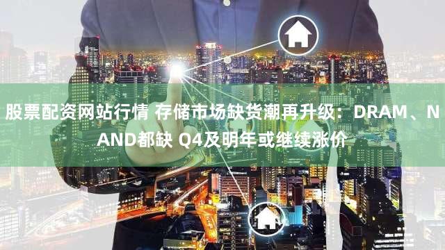 股票配资网站行情 存储市场缺货潮再升级：DRAM、NAND都缺 Q4及明年或继续涨价