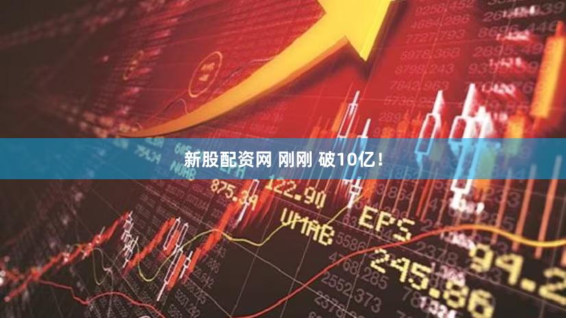 新股配资网 刚刚 破10亿！