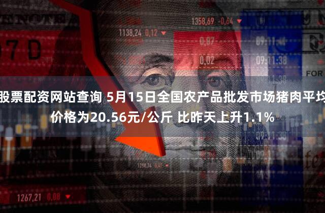股票配资网站查询 5月15日全国农产品批发市场猪肉平均价格为20.56元/公斤 比昨天上升1.1%