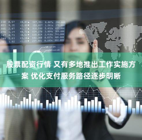 股票配资行情 又有多地推出工作实施方案 优化支付服务路径逐步明晰