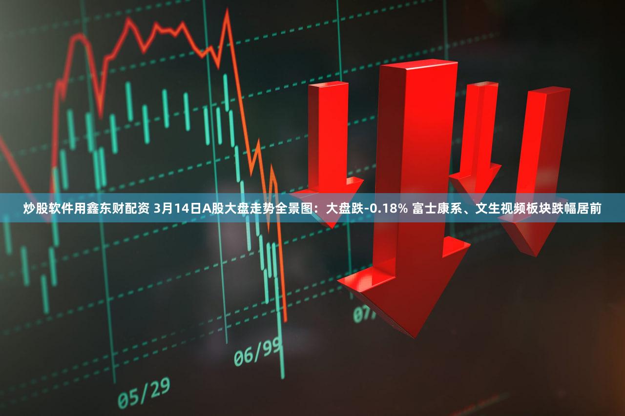 炒股软件用鑫东财配资 3月14日A股大盘走势全景图：大盘跌-0.18% 富士康系、文生视频板块跌幅居前
